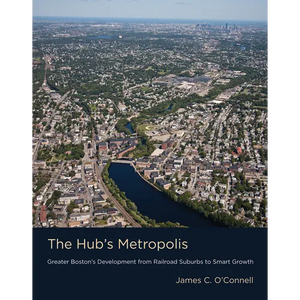 The Hub's Metropolis: Greater Boston's Development from Railroad Suburbs to Smart Growth - Paperback