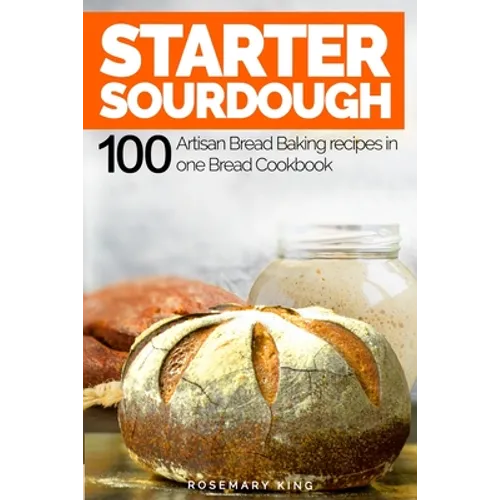Starter Sourdough: 100 Artisan Bread Baking recipes in one Bread Cookbook - Paperback