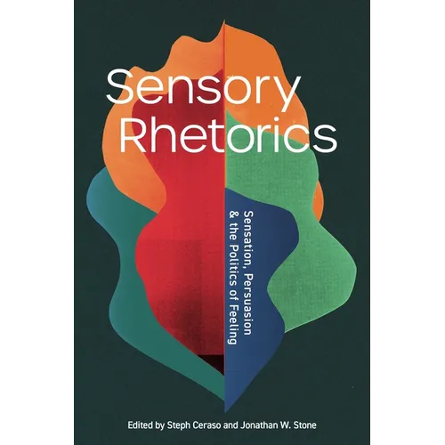 Sensory Rhetorics: Sensation, Persuasion, and the Politics of Feeling - Hardcover