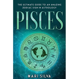 Pisces: The Ultimate Guide to an Amazing Zodiac Sign in Astrology - Paperback