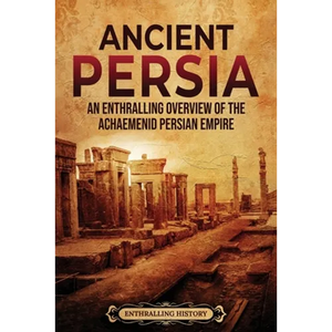 Ancient Persia: An Enthralling Overview of the Achaemenid Persian Empire - Paperback