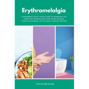Erythromelalgia: A Beginner's Quick Start Guide to Managing the Condition Through Diet and Other Natural Lifestyle Changes, With Sample Curated Recipe - Paperback