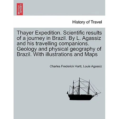 Thayer Expedition. Scientific results of a journey in Brazil. By L. Agassiz and his travelling companions. Geology and physical geography of Brazil. W - Paperback