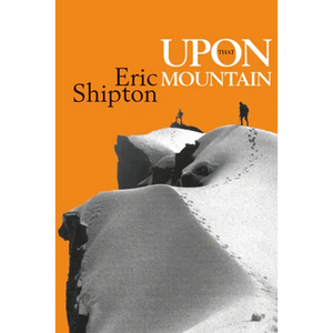 Upon That Mountain: The first autobiography of the legendary mountaineer Eric Shipton - Paperback