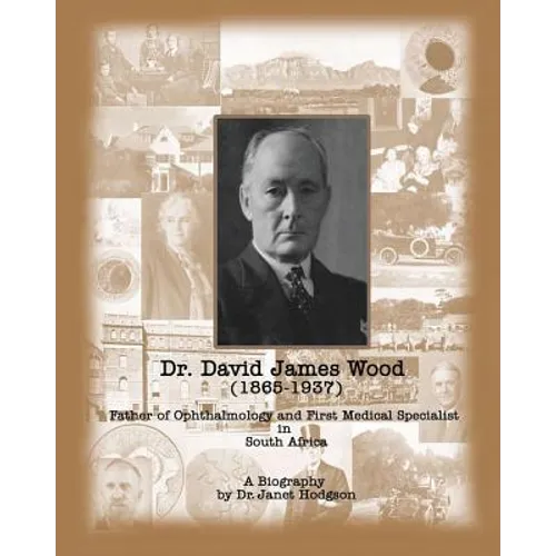 Dr. David James Wood (1865-1937): Father of Ophthalmology and First Medical Specialist in South Africa - Paperback