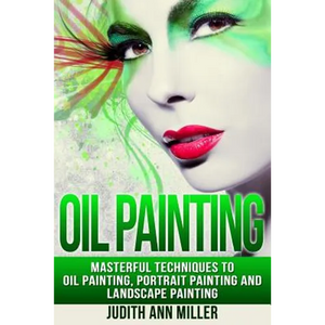 Oil Painting: Masterful Techniques to Oil Painting, Portrait Painting and Landscape Painting - Paperback
