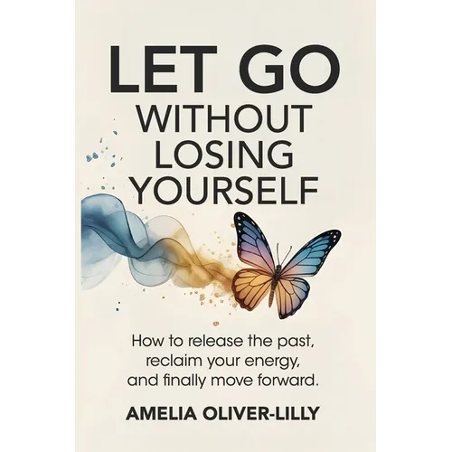 Let Go Without Losing Yourself: How to Release the Past, Reclaim Your Energy, and Finally Move Forward - Paperback