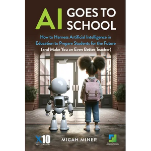 AI Goes to School: How to Harness Artificial Intelligence in Education to Prepare Students for the Future (And make you an even better teacher) - Paperback