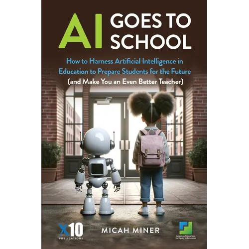 AI Goes to School: How to Harness Artificial Intelligence in Education to Prepare Students for the Future (And make you an even better teacher) - Paperback
