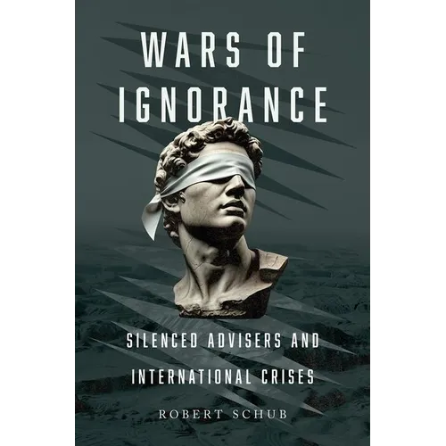 Wars of Ignorance: Silenced Advisers and International Crises - Paperback