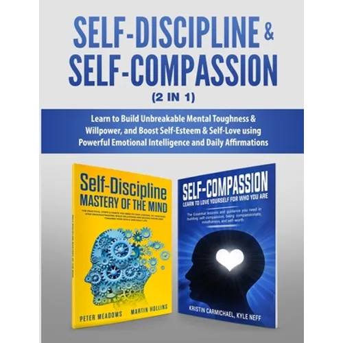 Self-Discipline & Self-Compassion (2 in 1): Learn to Build Unbreakable Mental Toughness & Willpower, and Boost Self-Esteem & Self-Love using Powerful - Paperback