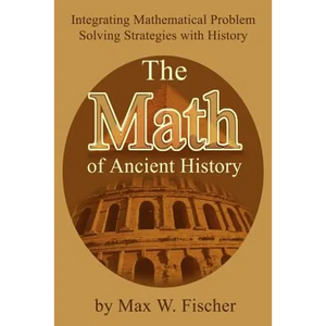 The Math of Ancient History: Integrating Mathematical Problem Solving Strategies with History - Paperback