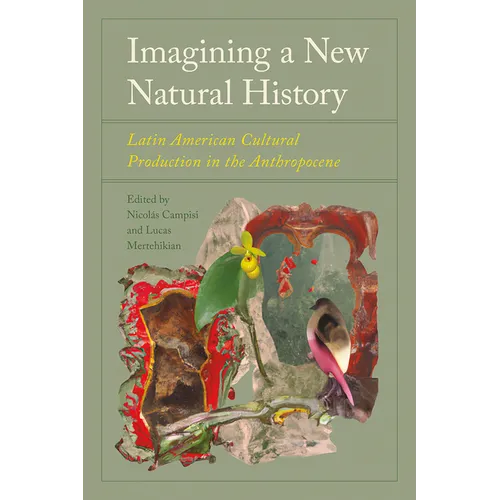 Imagining a New Natural History: Latin American Cultural Production in the Anthropocene - Hardcover