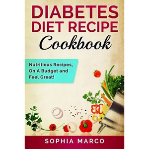Diabetes Diet Recipe Cookbook: Nutritious Recipes, On A Budget and Feel Great! - Paperback