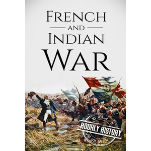 French and Indian War: A History From Beginning to End - Paperback