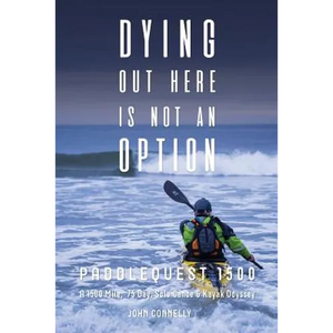 Dying Out Here Is Not an Option: Paddlequest 1500: A 1500 Mile, 75 Day, Solo Canoe and Kayak Odyssey - Paperback