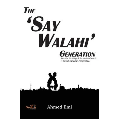 The 'Say Walahi' Generation: Identity, Profiling, & Survival in Canada a Somali Canadian Perspective - Paperback