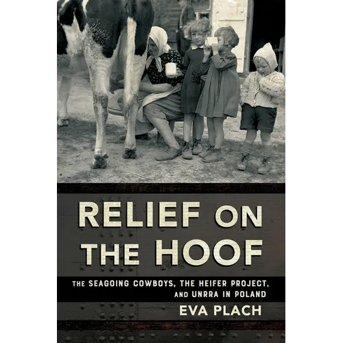 Relief on the Hoof: The Seagoing Cowboys, the Heifer Project, and Unrra in Poland - Paperback