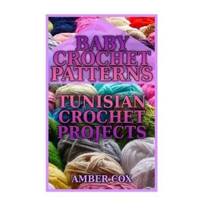 Baby Crochet Patterns: Tunisian Crochet Projects: (Crochet Patterns, Crochet Stitches) - Paperback