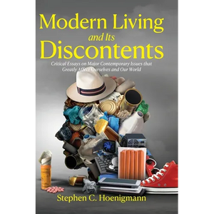 Modern Living and Its Discontents: Critical Essays on Major Contemporary Issues that Greatly Affect Ourselves and Our World - Hardcover