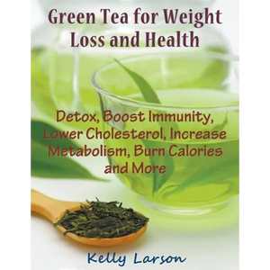 Green Tea for Weight Loss (Large Print): Detox, Boost Immunity, Lower Cholesterol, Increase Metabolism, Burn Calories and More - Paperback