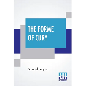 The Forme Of Cury: A Roll Of Ancient English Cookery. Compiled, About A.D. 1390, By The Master-Cooks Of King Richard Ii, Presented Afterw - Paperback