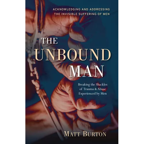 The Unbound Man: Breaking the Shackles of Trauma and Abuse Experienced by Men - Paperback