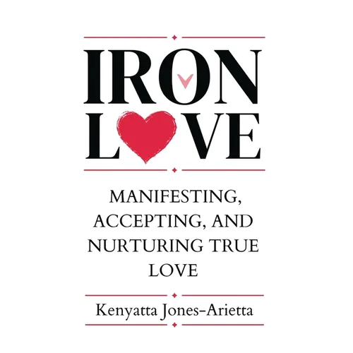 Iron Love: Manifesting, Accepting, and Nurturing True Love - Hardcover