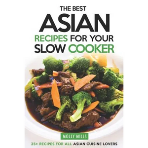 The Best Asian Recipes for Your Slow Cooker: 25+ Recipes for All Asian Cuisine Lovers - Paperback