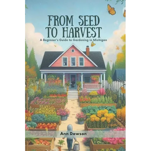 From Seed to Harvest: A Beginner's Guide to Gardening in Michigan - Paperback