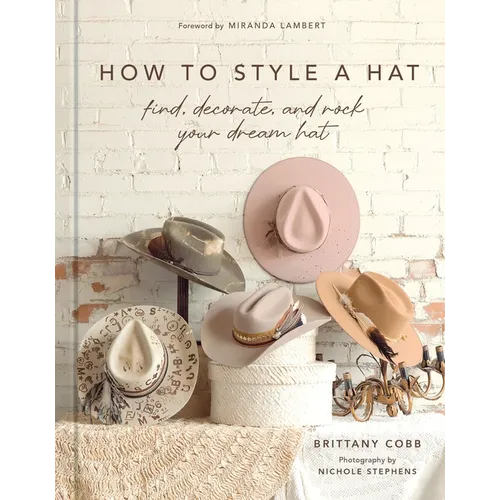 How to Style a Hat: Find, Decorate, and Rock Your Dream Hat - Hardcover
