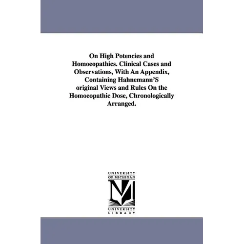 On High Potencies and Homoeopathics. Clinical Cases and Observations, With An Appendix, Containing Hahnemann'S original Views and Rules On the Homoeop - Paperback