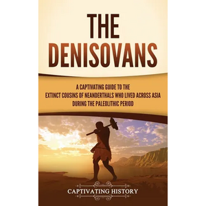 The Denisovans: A Captivating Guide to the Extinct Cousins of Neanderthals Who Lived Across Asia during the Paleolithic Period - Hardcover