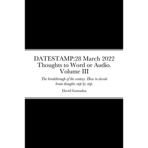 Datestamp: 28 March 2022 Thoughts to Word or Audio. Volume III: The breakthrough of the century. How to decode brain thoughts step by step. The defini - Paperback