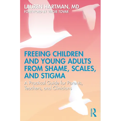 Freeing Children and Young Adults from Shame, Scales, and Stigma: A Practical Guide for Parents, Teachers, and Clinicians - Paperback
