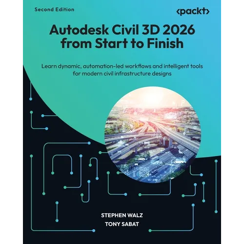 Autodesk Civil 3D 2026 from Start to Finish - Second Edition: Learn dynamic, automation-led workflows and intelligent tools for modern civil infrastru - Paperback