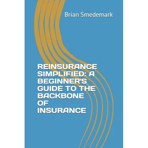 Reinsurance Simplified: A Beginner's Guide to the Backbone of Insurance - Paperback