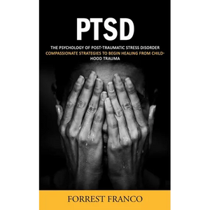 Ptsd: The Psychology of Post-traumatic Stress Disorder (Compassionate Strategies to Begin Healing From Childhood Trauma) - Paperback