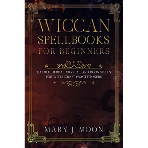 Wiccan Spellbooks for Beginners: Candle, Herbal, Crystal, and Moon Spells for Witchcraft Practitioners - Paperback