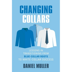 Changing Collars: Lessons in Transitioning from Blue-Collar Roots to White-Collar Success - Paperback