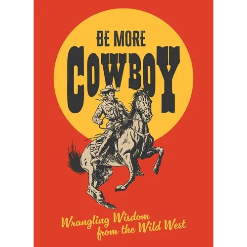 Be More Cowboy: Wrangling Wisdom from the Wild West - Hardcover