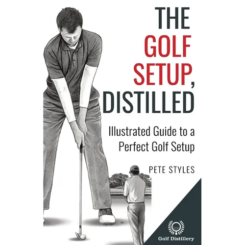 The Golf Setup, Distilled: Illustrated Guide to a Perfect Golf Setup - Paperback