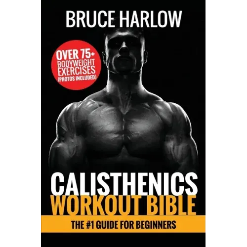 Calisthenics Workout Bible: The #1 Guide for Beginners - Over 75+ Bodyweight Exercises (Photos Included) - Paperback