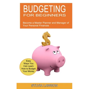 Budgeting for Beginners: Become a Master Planner and Manager of Your Personal Finances (Easy Ways You Can Learn How to Budget Your Money) - Paperback