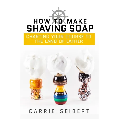 How to Make Shaving Soap: Charting Your Course to the Land of Lather - Paperback