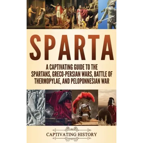 Sparta: A Captivating Guide to the Spartans, Greco-Persian Wars, Battle of Thermopylae, and Peloponnesian War - Hardcover