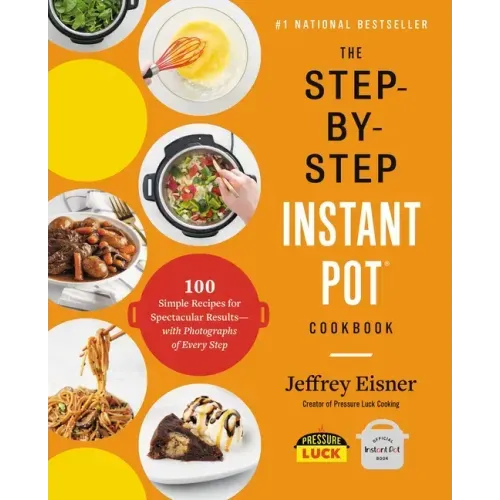 The Step-By-Step Instant Pot Cookbook: 100 Simple Recipes for Spectacular Results -- With Photographs of Every Step - Paperback