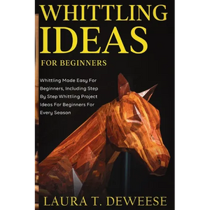 Whittling Ideas for Beginners: Whittling Made Easy for Beginners, Including Step by Step Whittling Project Ideas for Beginners for Every Season - Paperback