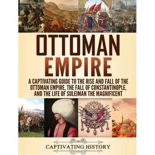 Ottoman Empire: A Captivating Guide to the Rise and Fall of the Ottoman Empire, The Fall of Constantinople, and the Life of Suleiman the Magnificent - Hardcover