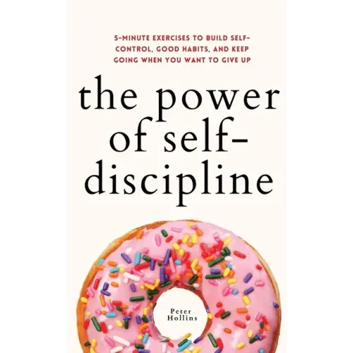 The Power of Self-Discipline: 5-Minute Exercises to Build Self-Control, Good Habits, and Keep Going When You Want to Give Up - Paperback